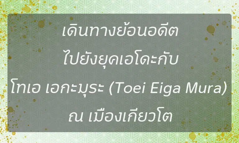 เดินทางย้อนอดีตไปยังยุคเอโดะกับโทเอ เอกะมุระ (Toei Eiga Mura) ณ เมืองเกียวโต