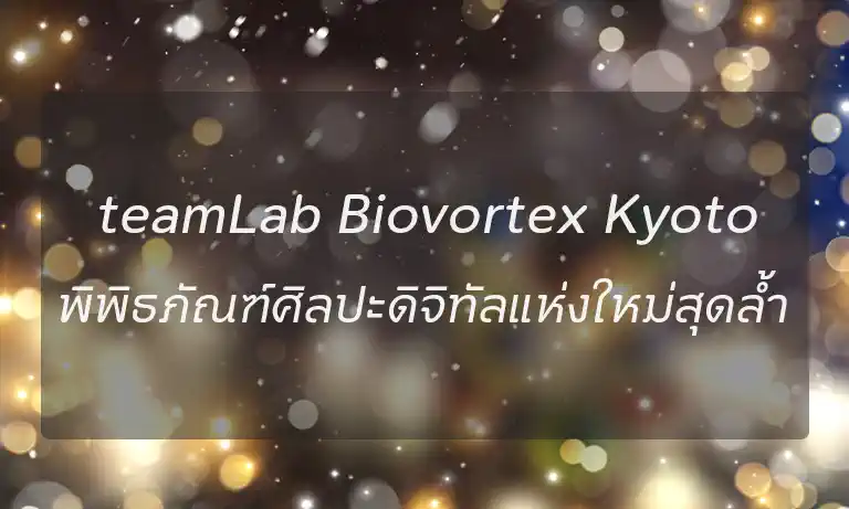 teamLab Biovortex Kyoto เกียวโต – พิพิธภัณฑ์ศิลปะดิจิทัลแห่งใหม่สุดล้ำ